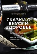 Сказки о вкусе и здоровье: Вдохновляющие рецепты сбалансированной нутрициологии (Вячеслав Пигарев, 2023)