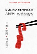 Книга "Кинематограф Азии: Китай, Япония и Южная Корея" (Татьяна Богатырёва, 2023)