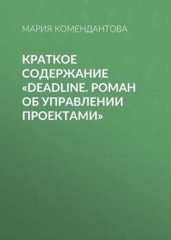 Книга "Краткое содержание «Deadline. Роман об управлении проектами»" {КнигиКратко} – Мария Комендантова