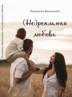 Книга "(Не)реальная любовь" – Йорданка Величкова, 2023