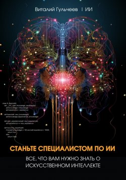 Книга "Станьте специалистом по ИИ: Все, что вам нужно знать о искусственном интеллекте" – Виталий Гульчеев, Искусственный Интеллект, 2023