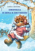 Ежимила и зима в Листвянке / Сказочная история для детей (Елена Шилова, 2023)