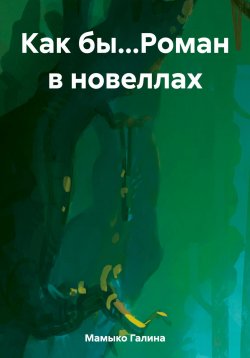 Книга "Как бы…Роман в новеллах" – Галина Мамыко, 2023