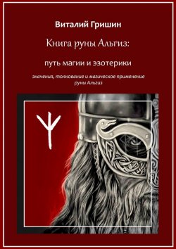 Книга "Книга руны Альгиз: Путь магии и эзотерики. Значение, толкование и магическое применение руны Альгиз" – Виталий Гришин