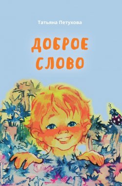 Книга "Доброе слово / Стихи для детей дошкольного и младшего школьного возраста" – Татьяна Петухова, 2023