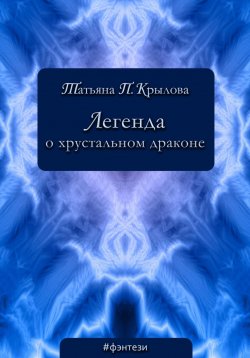 Книга "Легенда о хрустальном драконе" – Татьяна Крылова, 2021