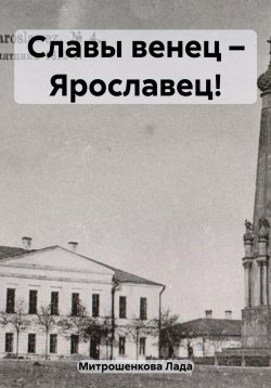 Книга "Славы венец – Ярославец!" – Лада Митрошенкова, 2023