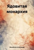 Книга "Ядовитая монархия" (Александр Михайлов, 2023)