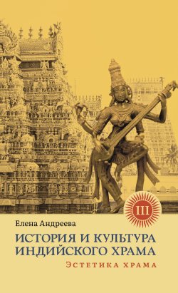 Книга "История и культура индийского храма. Книга III. Эстетика храма" – Елена Андреева, 2023