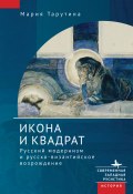 Книга "Икона и квадрат. Русский модернизм и русско-византийское возрождение" (Мария Тарутина, 2018)