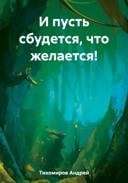 Книга "И пусть сбудется, что желается!" – Андрей Тихомиров, 2023
