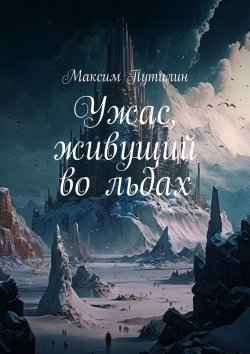 Книга "Ужас, живущий во льдах" – Максим Путилин
