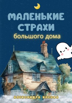 Книга "Маленькие страхи большого дома" – Александра Носова, 2022
