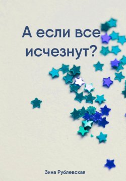 Книга "А если все исчезнут?" – Зина Рублевская, 2023