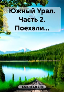 Книга "Южный Урал. Часть 2. Поехали…" – Евгения Голькина, 2023