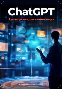 Книга "ChatGPT: руководство для начинающих" – Артем Демиденко, 2023