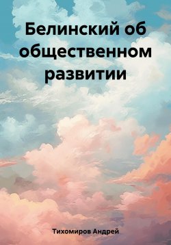 Книга "Белинский об общественном развитии" – Андрей Тихомиров, 2023