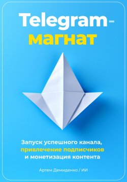 Книга "Telegram-магнат. Запуск успешного канала, привлечение подписчиков и монетизация контента" – Артем Демиденко, 2023
