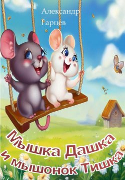 Книга "Мышка Дашка и мышонок Тишка" – Александр Гарцев, 2023