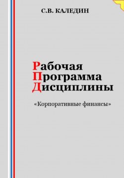 Книга "Рабочая программа дисциплины «Корпоративные финансы»" – Сергей Каледин, 2023