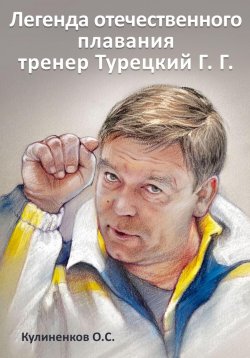 Книга "Легенда отечественного плавания тренер Турецкий Г.Г." – Олег Кулиненков, 2023