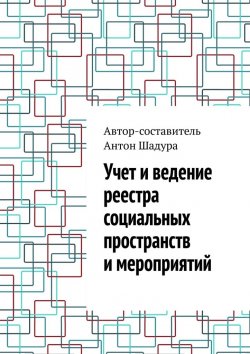 Книга "Учет и ведение реестра социальных пространств и мероприятий" – Антон Шадура