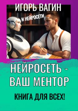 Книга "Нейросеть – Ваш ментор! Книга для всех" – Игорь Вагин, 2023