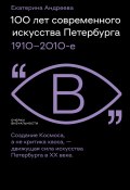 Книга "100 лет современного искусства Петербурга. 1910 – 2010-е" (Екатерина Андреева, 2023)