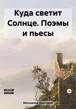 Книга "Куда светит Солнце. Поэмы и пьесы" – Дмитрий Москалев, 2022