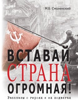 Книга "Вставай, страна огромная! Рассказы о героях и их подвигах" – Михаил Смоленский, 2020