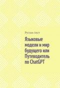Языковые модели и мир будущего, или Путеводитель по ChatGPT (Руслан Акст)