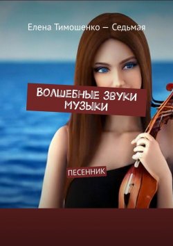 Книга "Волшебные звуки музыки. Песенник" – Елена Тимошенко-Седьмая