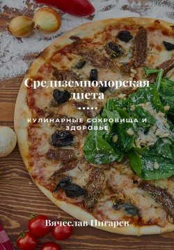Книга "Средиземноморская диета: Кулинарные сокровища и здоровье" – Вячеслав Пигарев, 2023