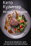 Кето Кулинар: Вкусные рецепты для ускорения метаболизма (Вячеслав Пигарев, 2023)