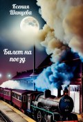 Билет на поезд (Ксения Шанцева, 2023)