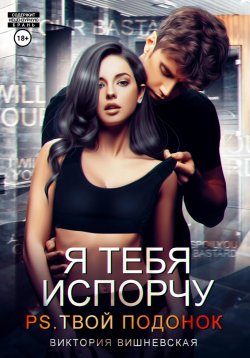 Книга "Я тебя испорчу. P.S. Твой подонок" – Виктория Вишневская, 2023