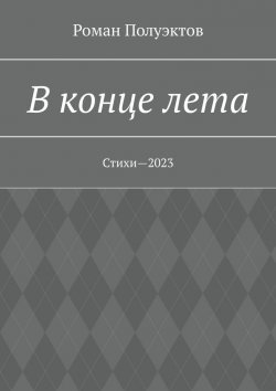 Книга "В конце лета. Стихи—2023" – Роман Полуэктов