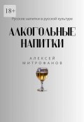 Алкогольные напитки. Русские напитки в русской культуре (Алексей Митрофанов)