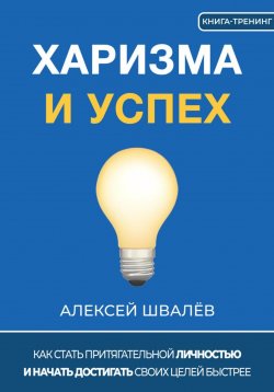 Книга "Харизма и успех. Как достигать своих целей быстрее" – Алексей Швалёв, 2016