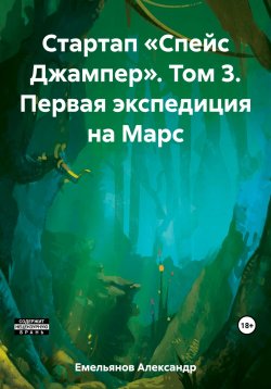 Книга "Стартап «Спейс Джампер». Том 3. Первая экспедиция на Марс" – Александр Емельянов, 2023