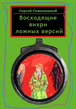 Книга "Восходящие вихри ложных версий" – Сергей Семипядный, 2023