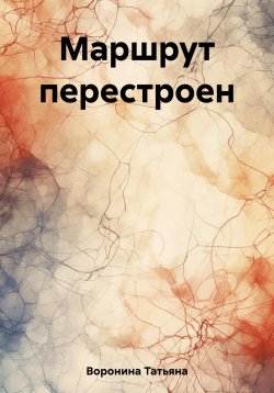 Книга "Маршрут перестроен" – Татьяна Воронина, 2023