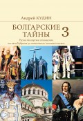 Болгарские тайны. Русско-болгарские отношения от хана Кубрата до совместных полетов в космос (Кудин Андрей, 2020)