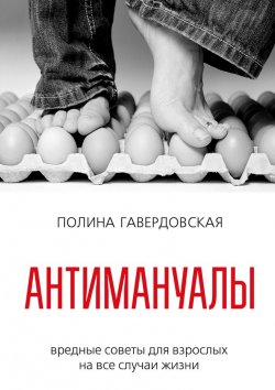 Книга "Антимануалы. Вредные советы для взрослых на все случаи жизни" – Полина Гавердовская