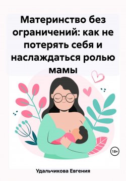 Книга "Материнство без ограничений: как не потерять себя и наслаждаться ролью мамы" – Евгения Удальчикова, 2023