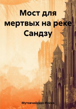 Книга "Мост для мертвых на реке Сандзу" – Ирина Мутовчийская, 2023