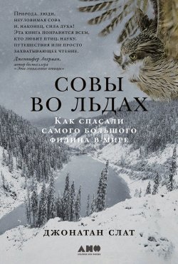 Книга "Совы во льдах: Как спасали самого большого филина в мире" {Животные (Альпина)} – Джонатан Слат, 2020