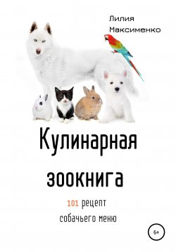 Книга "Кулинарная Зоокнига. 101 рецепт собачьего меню" – Лилия Максименко, 2021