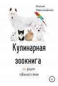 Кулинарная Зоокнига. 101 рецепт собачьего меню (Лилия Максименко, 2021)