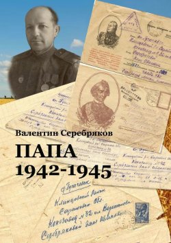 Книга "Папа. 1942—1945" – Валентин Серебряков